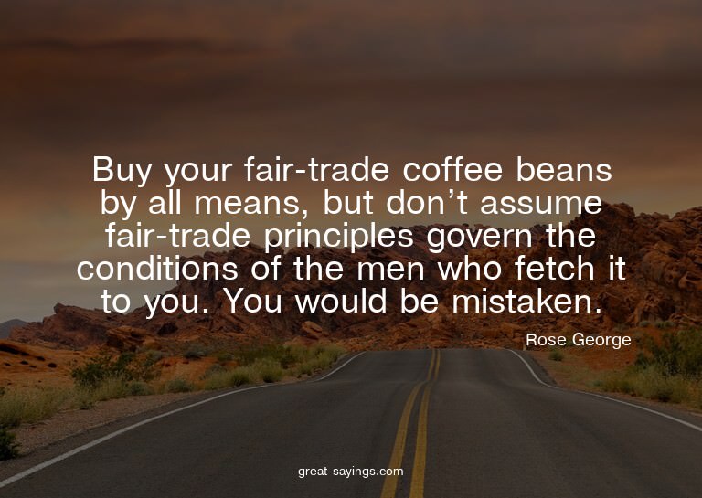 Buy your fair-trade coffee beans by all means, but don'