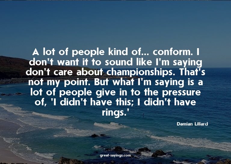 A lot of people kind of... conform. I don't want it to