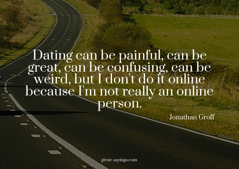Dating can be painful, can be great, can be confusing,