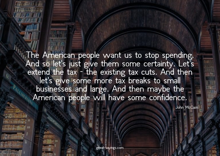 The American people want us to stop spending. And so le