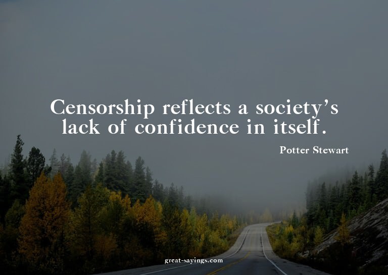 Censorship reflects a society's lack of confidence in i