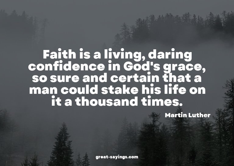 Faith is a living, daring confidence in God's grace, so