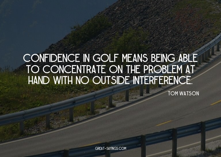 Confidence in golf means being able to concentrate on t