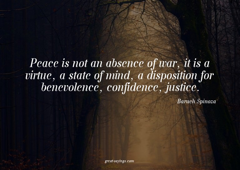 Peace is not an absence of war, it is a virtue, a state