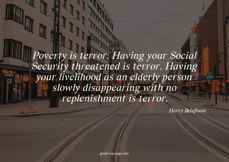 Poverty is terror. Having your Social Security threaten