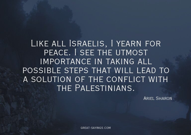 Like all Israelis, I yearn for peace. I see the utmost