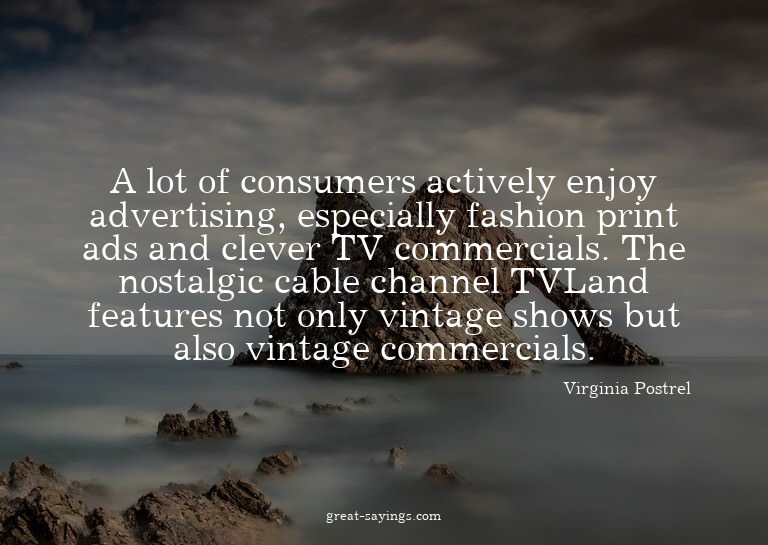 A lot of consumers actively enjoy advertising, especial