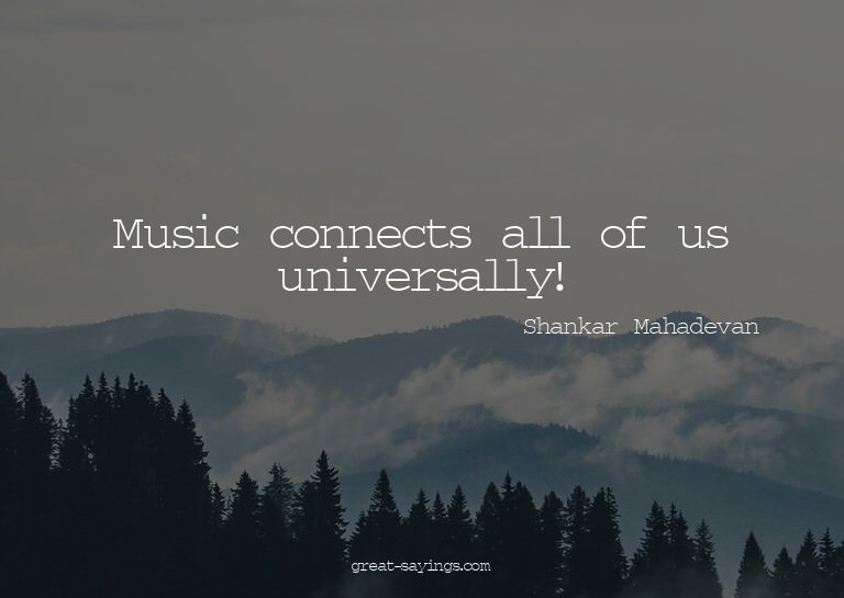 Music connects all of us universally!

