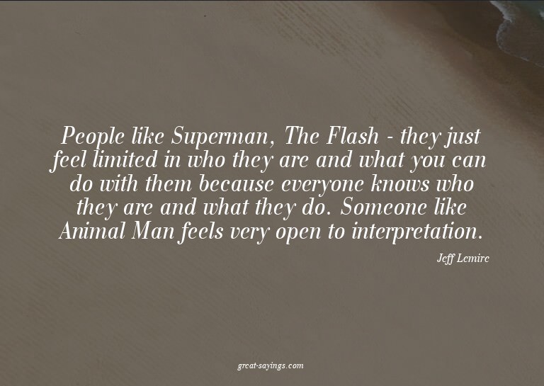 People like Superman, The Flash - they just feel limite