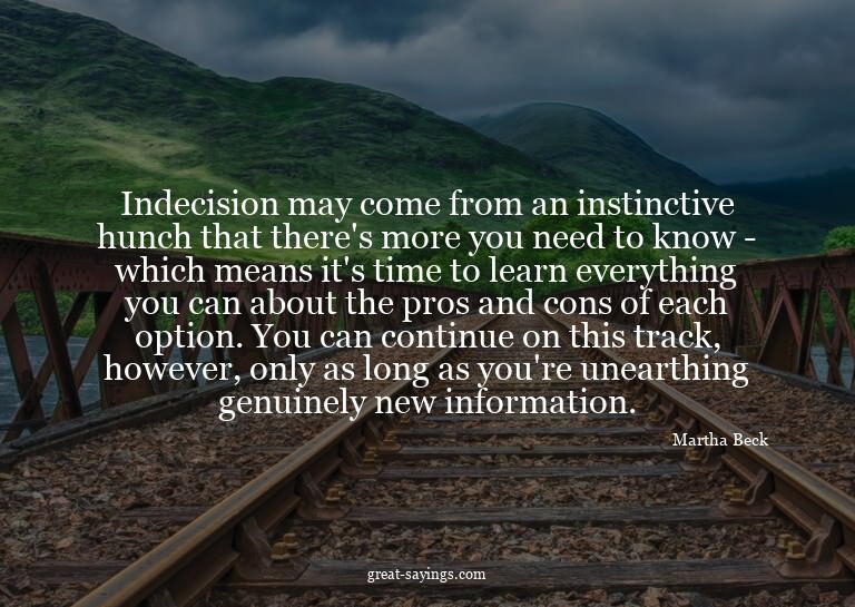 Indecision may come from an instinctive hunch that ther