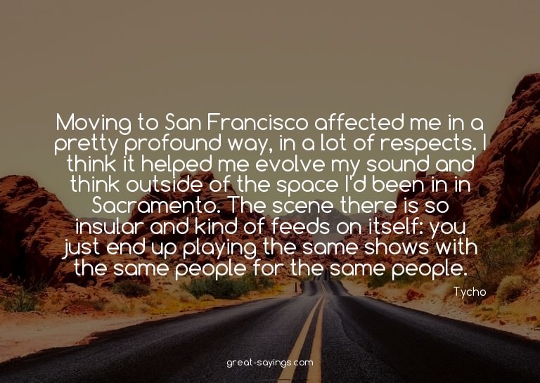 Moving to San Francisco affected me in a pretty profoun