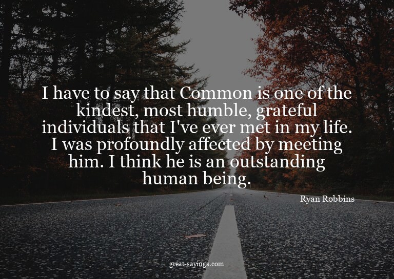 I have to say that Common is one of the kindest, most h
