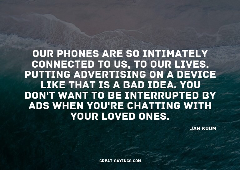 Our phones are so intimately connected to us, to our li