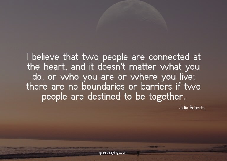 I believe that two people are connected at the heart, a