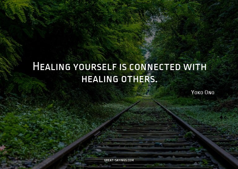 Healing yourself is connected with healing others.

