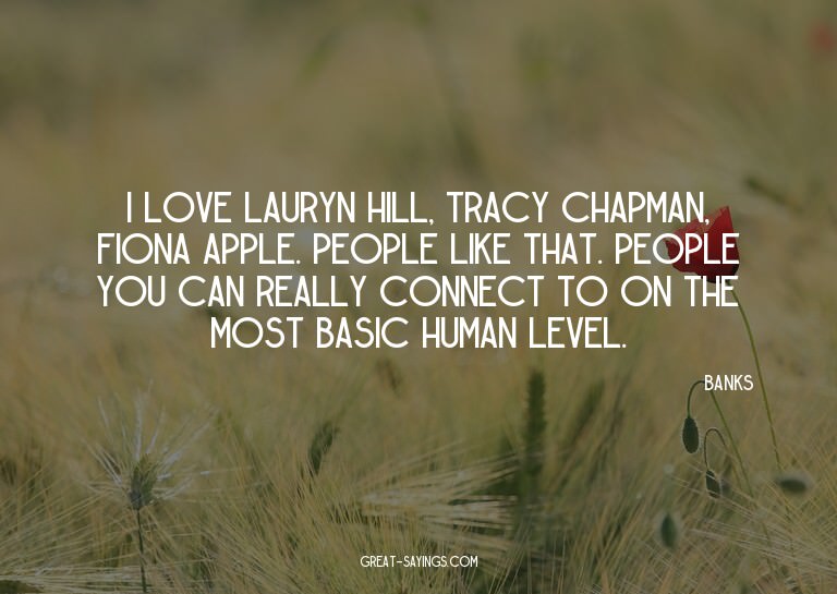 I love Lauryn Hill, Tracy Chapman, Fiona Apple. People