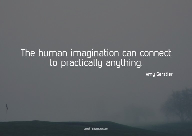 The human imagination can connect to practically anythi