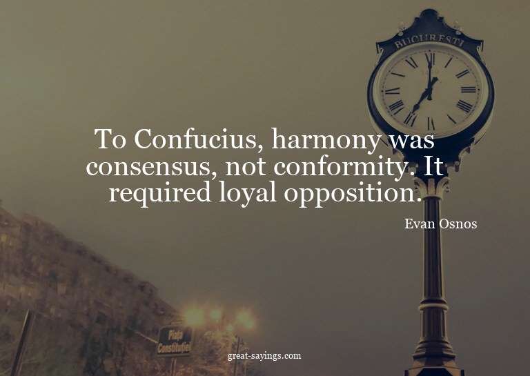 To Confucius, harmony was consensus, not conformity. It