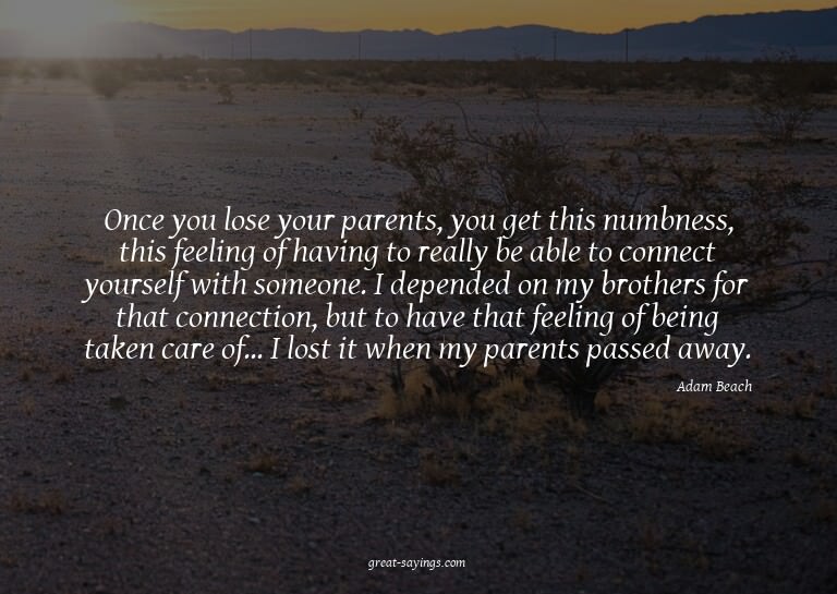 Once you lose your parents, you get this numbness, this