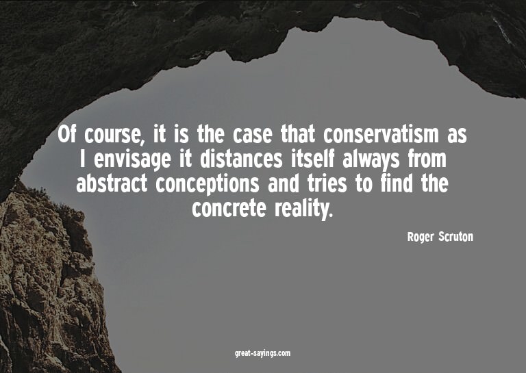 Of course, it is the case that conservatism as I envisa