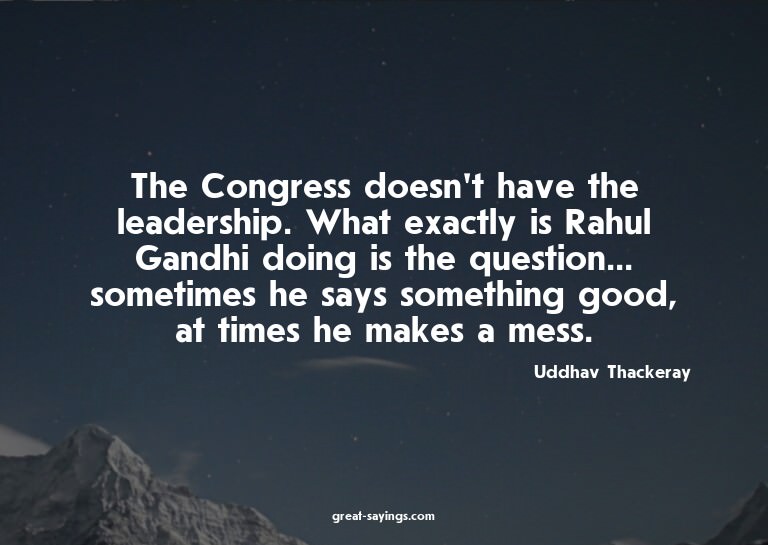 The Congress doesn't have the leadership. What exactly