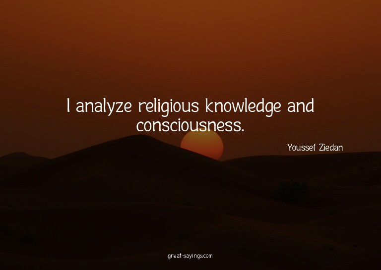 I analyze religious knowledge and consciousness.


