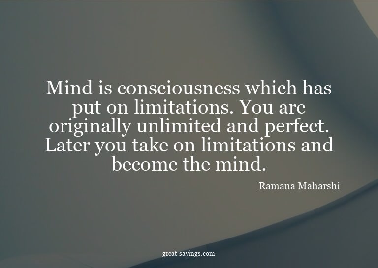 Mind is consciousness which has put on limitations. You