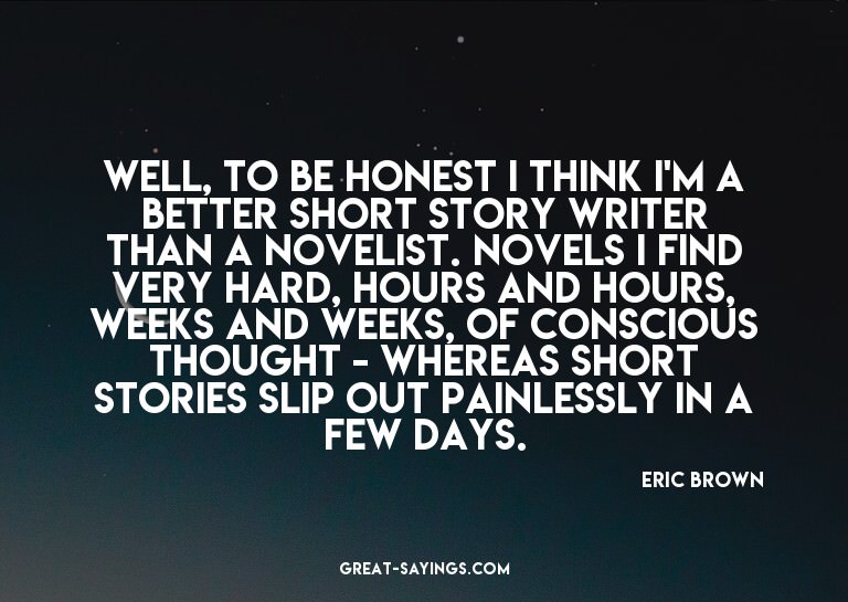 Well, to be honest I think I'm a better short story wri