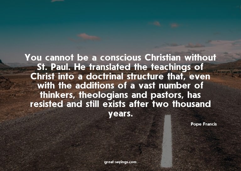 You cannot be a conscious Christian without St. Paul. H