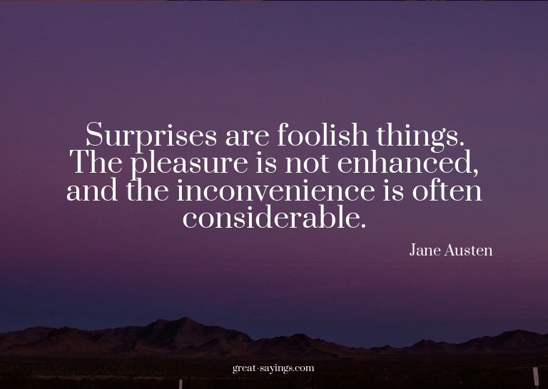 Surprises are foolish things. The pleasure is not enhan