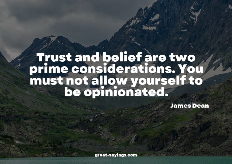 Trust and belief are two prime considerations. You must