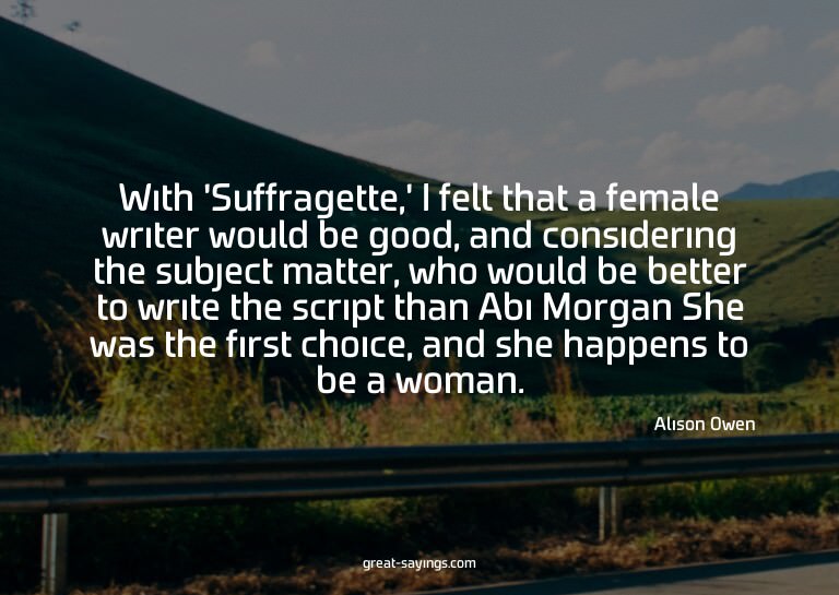 With 'Suffragette,' I felt that a female writer would b