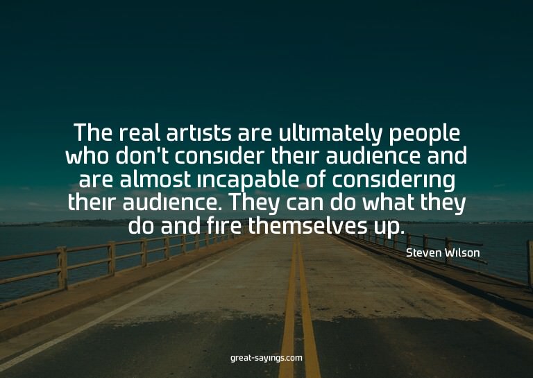 The real artists are ultimately people who don't consid