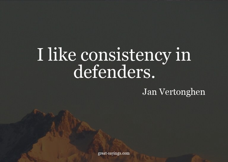I like consistency in defenders.

