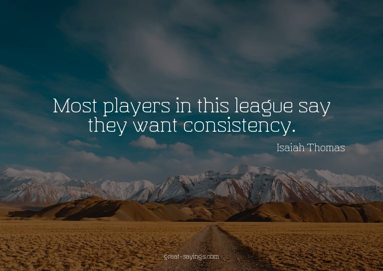 Most players in this league say they want consistency.

