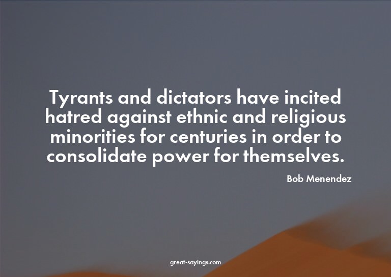 Tyrants and dictators have incited hatred against ethni