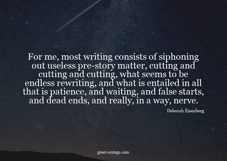 For me, most writing consists of siphoning out useless