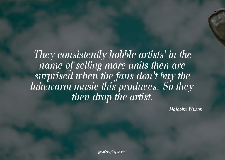 They consistently hobble artists' in the name of sellin