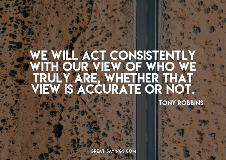We will act consistently with our view of who we truly
