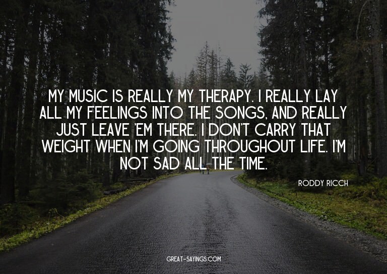 My music is really my therapy. I really lay all my feel