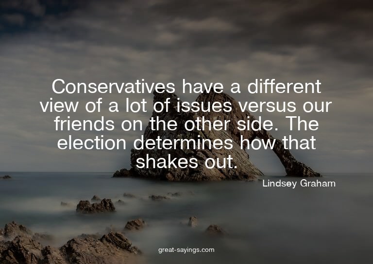 Conservatives have a different view of a lot of issues
