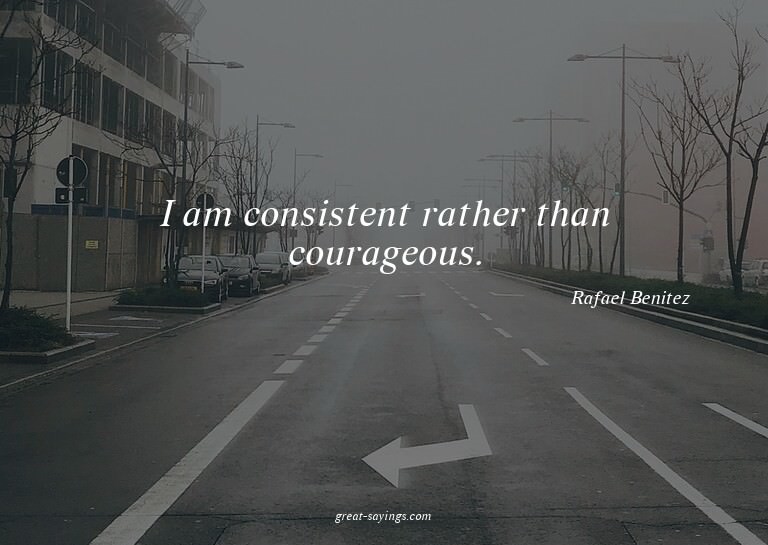 I am consistent rather than courageous.

