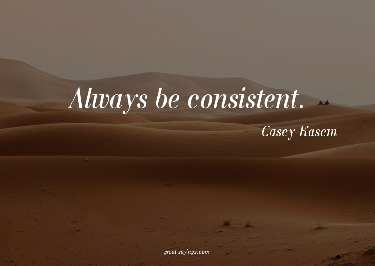Always be consistent.

