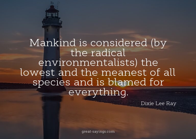 Mankind is considered (by the radical environmentalists