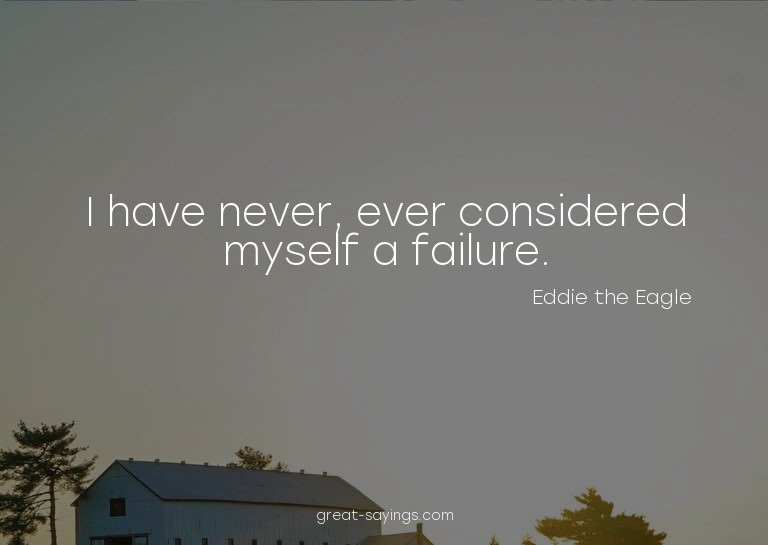 I have never, ever considered myself a failure.

