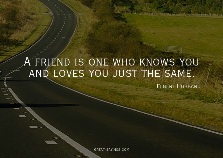 A friend is one who knows you and loves you just the sa