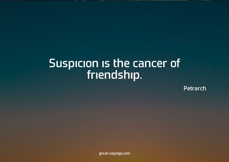 Suspicion is the cancer of friendship.

