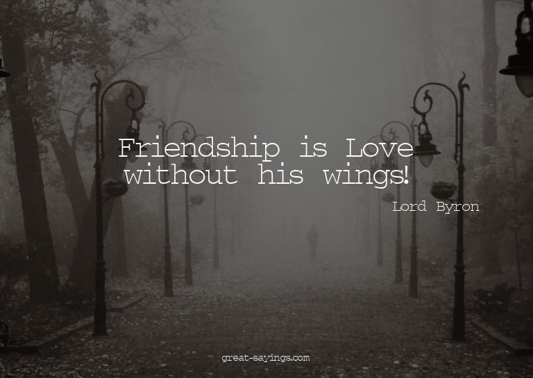 Friendship is Love without his wings!

