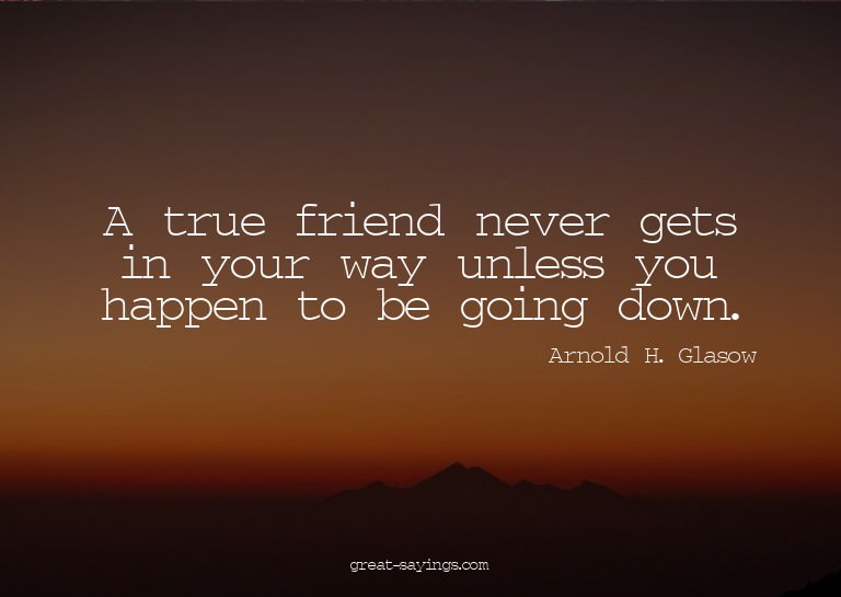 A true friend never gets in your way unless you happen