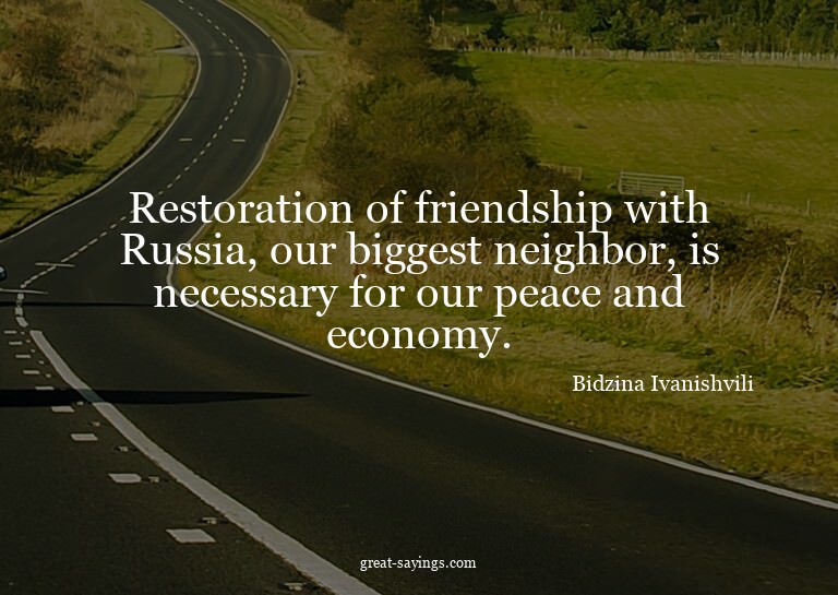 Restoration of friendship with Russia, our biggest neig